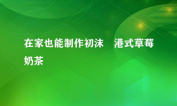 在家也能制作初沫語港式草莓奶茶