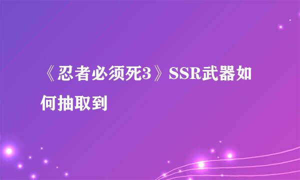 《忍者必须死3》SSR武器如何抽取到