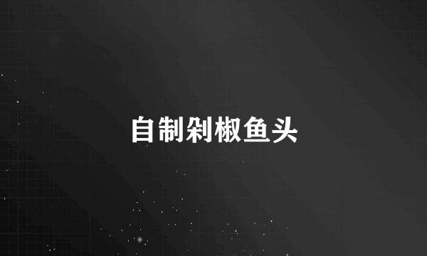 自制剁椒鱼头