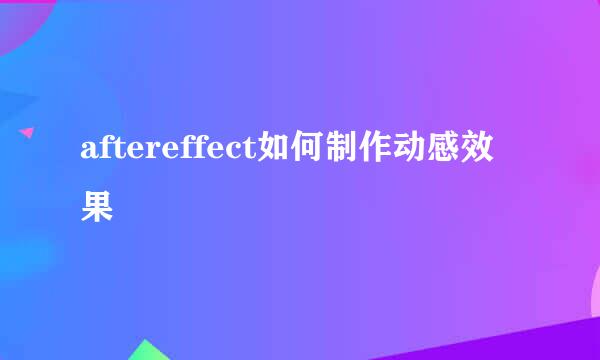 aftereffect如何制作动感效果