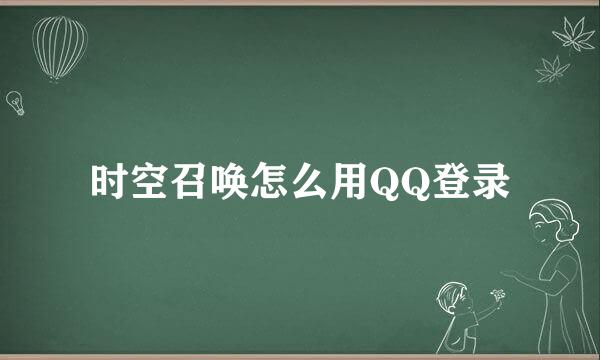 时空召唤怎么用QQ登录