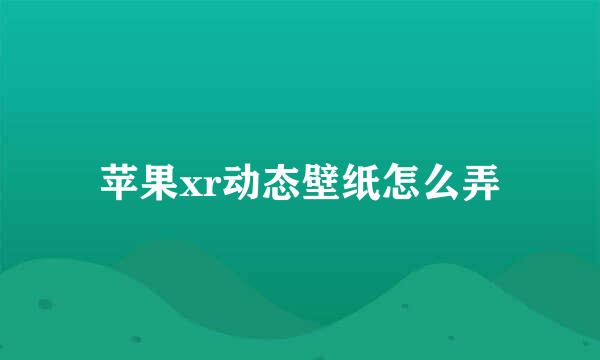 苹果xr动态壁纸怎么弄