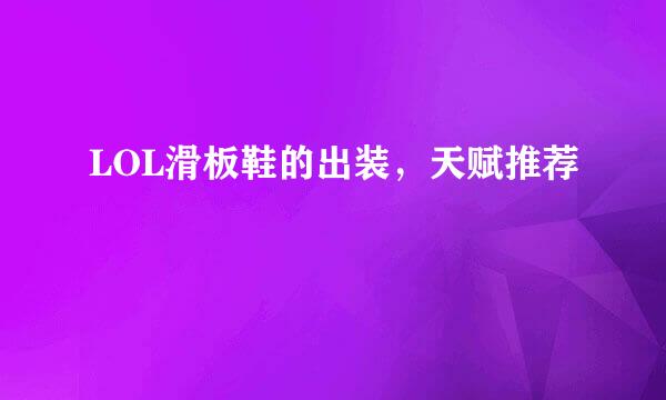 LOL滑板鞋的出装，天赋推荐