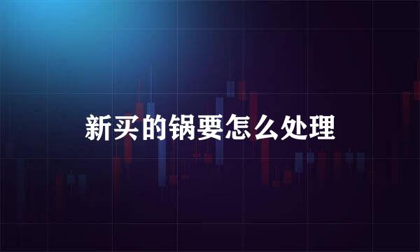 新买的锅要怎么处理