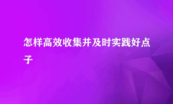 怎样高效收集并及时实践好点子