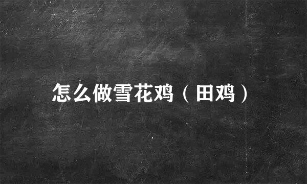 怎么做雪花鸡（田鸡）