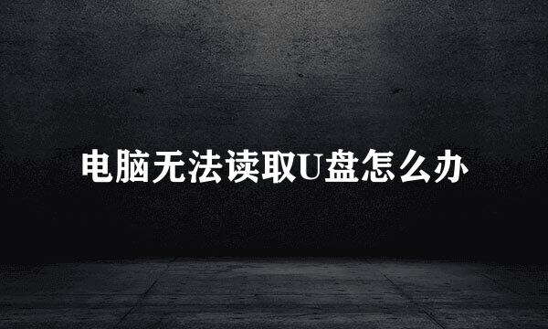 电脑无法读取U盘怎么办