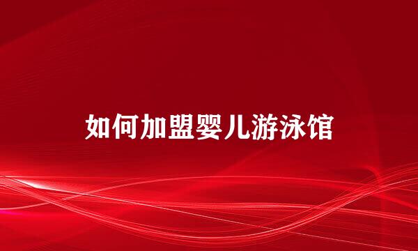 如何加盟婴儿游泳馆