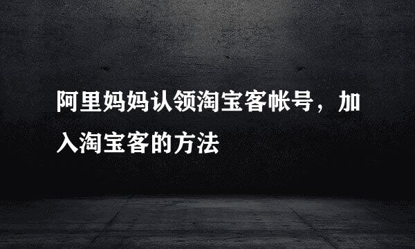 阿里妈妈认领淘宝客帐号，加入淘宝客的方法