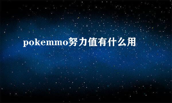 pokemmo努力值有什么用