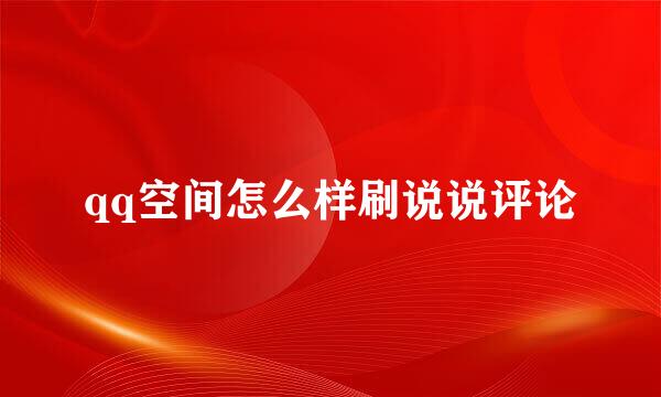 qq空间怎么样刷说说评论