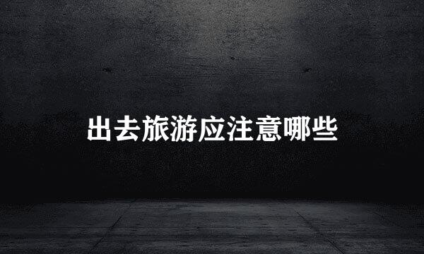出去旅游应注意哪些