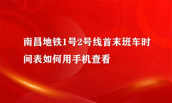 南昌地铁1号2号线首末班车时间表如何用手机查看