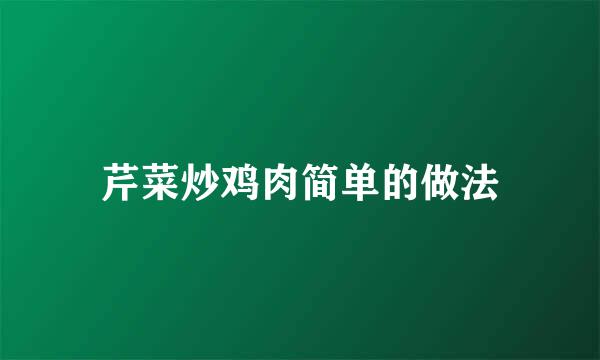 芹菜炒鸡肉简单的做法