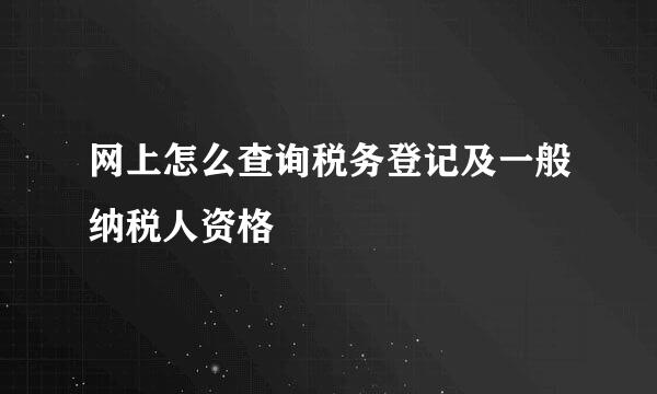 网上怎么查询税务登记及一般纳税人资格