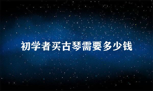 初学者买古琴需要多少钱