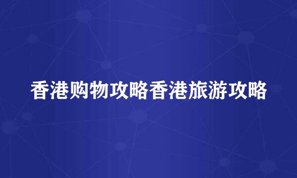 香港购物攻略香港旅游攻略