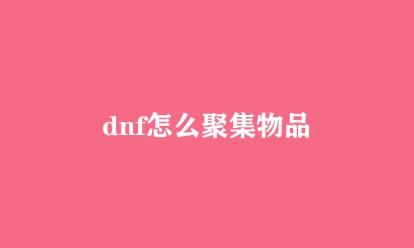 dnf怎么聚集物品
