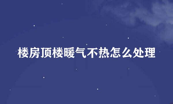 楼房顶楼暖气不热怎么处理