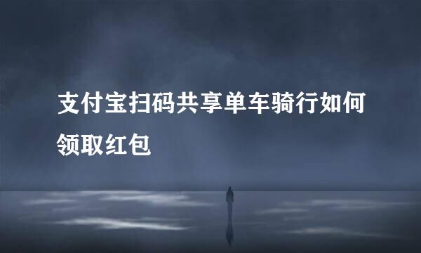 支付宝扫码共享单车骑行如何领取红包
