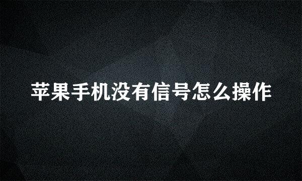 苹果手机没有信号怎么操作