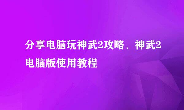 分享电脑玩神武2攻略、神武2电脑版使用教程