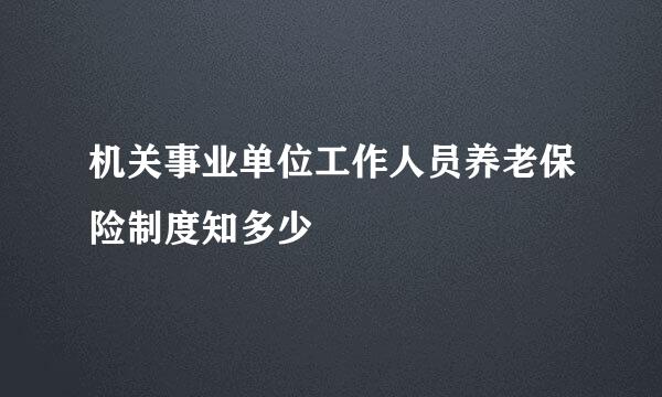 机关事业单位工作人员养老保险制度知多少