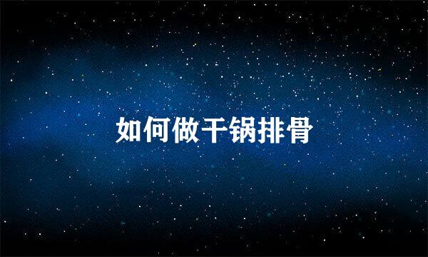 如何做干锅排骨