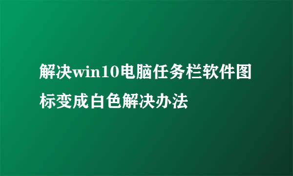 解决win10电脑任务栏软件图标变成白色解决办法