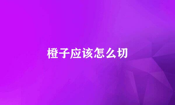 橙子应该怎么切