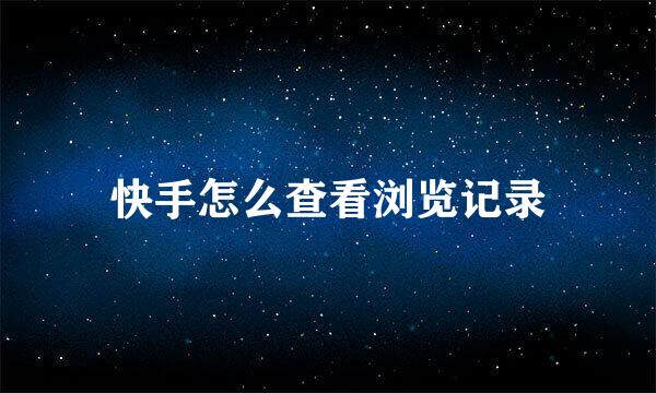 快手怎么查看浏览记录