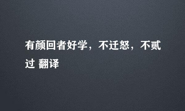有颜回者好学，不迁怒，不贰过 翻译