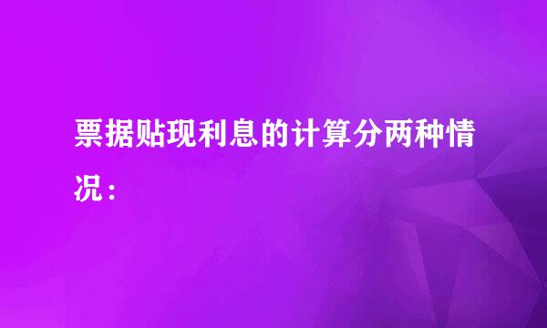 票据贴现利息的计算分两种情况：