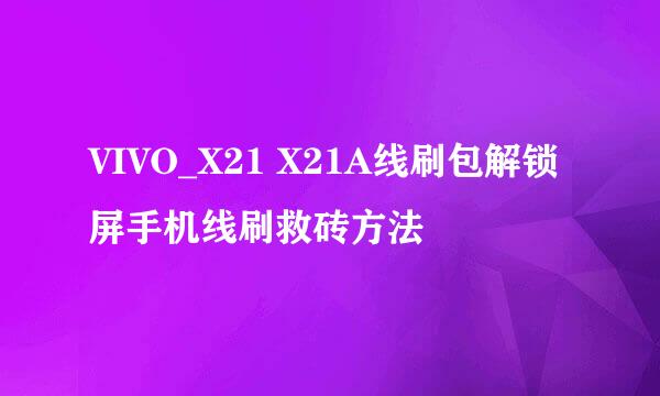 VIVO_X21 X21A线刷包解锁屏手机线刷救砖方法