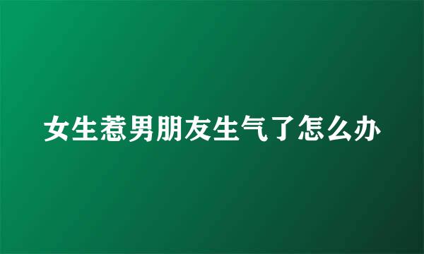 女生惹男朋友生气了怎么办