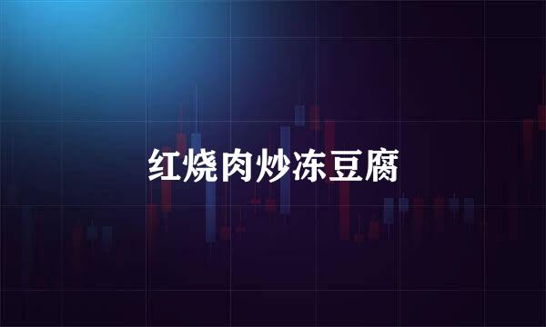 红烧肉炒冻豆腐