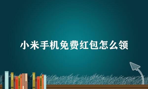 小米手机免费红包怎么领