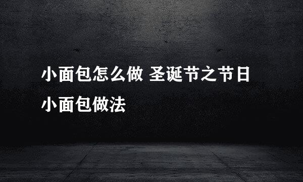 小面包怎么做 圣诞节之节日小面包做法