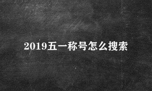2019五一称号怎么搜索