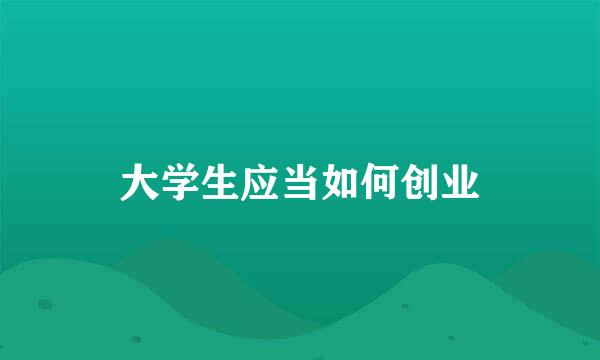大学生应当如何创业