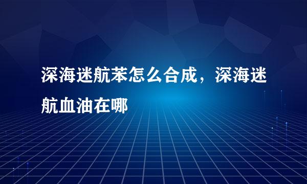 深海迷航苯怎么合成，深海迷航血油在哪