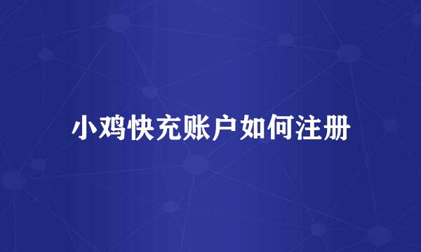小鸡快充账户如何注册