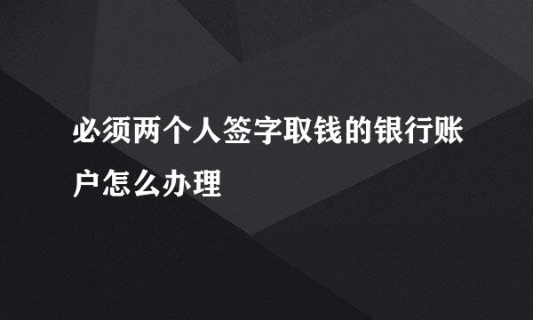 必须两个人签字取钱的银行账户怎么办理