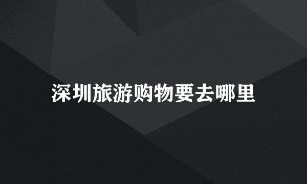 深圳旅游购物要去哪里