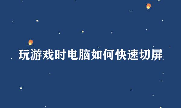 玩游戏时电脑如何快速切屏