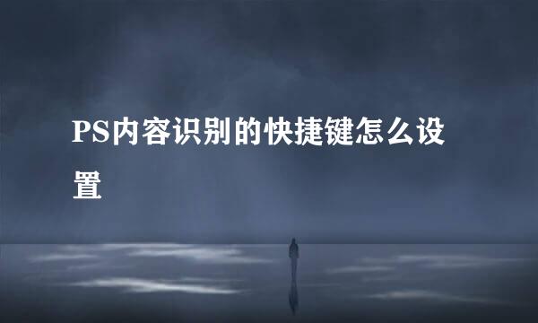 PS内容识别的快捷键怎么设置
