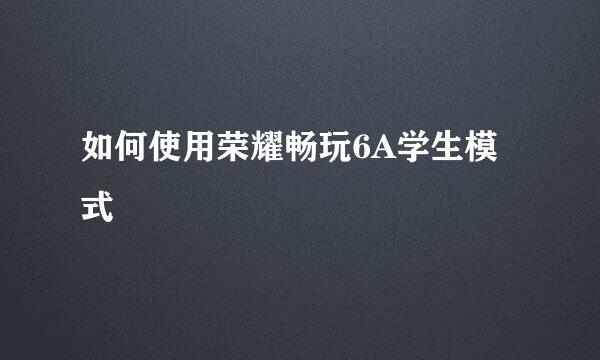 如何使用荣耀畅玩6A学生模式
