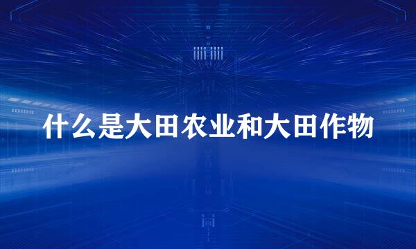 什么是大田农业和大田作物