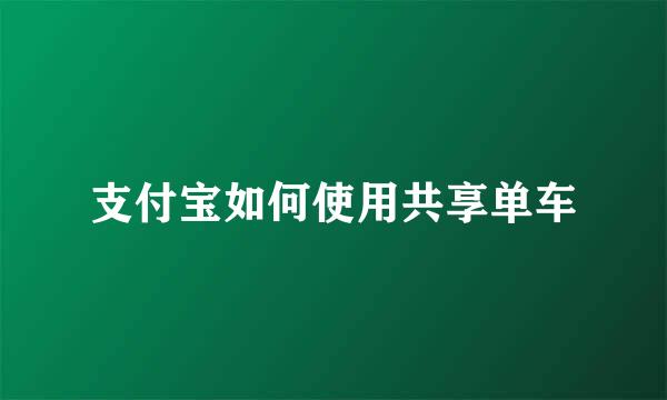 支付宝如何使用共享单车