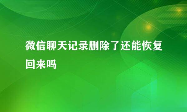 微信聊天记录删除了还能恢复回来吗
